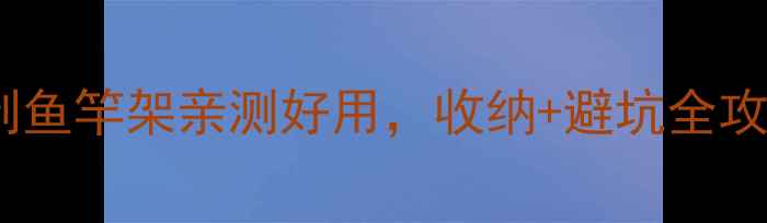 图片 🌟手残党必看！自制鱼竿架亲测好用，收纳+避坑全攻略（附材料清单）1