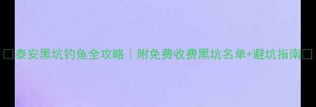 图片 🌟泰安黑坑钓鱼全攻略｜附免费收费黑坑名单+避坑指南🎣