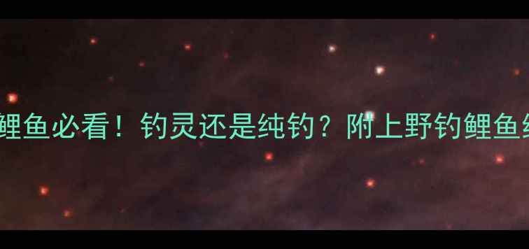 图片 🌟秋季野钓鲤鱼必看！钓灵还是纯钓？附上野钓鲤鱼终极攻略🎣2