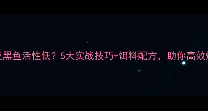 图片 🌟路亚黑鱼活性低？5大实战技巧+饵料配方，助你高效爆护！