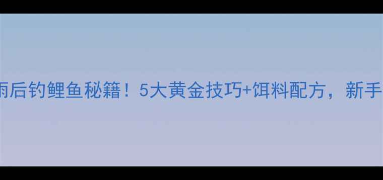 图片 🌧️秋天雨后钓鲤鱼秘籍！5大黄金技巧+饵料配方，新手秒变大师1
