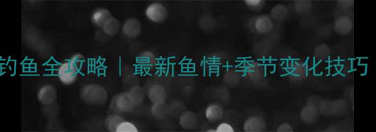 图片 🌧️雨前vs雨后钓鱼全攻略｜最新鱼情+季节变化技巧（附实战数据）2