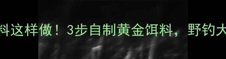 图片 🌽玉米钓鱼饵料这样做！3步自制黄金饵料，野钓大鱼抢食不断！