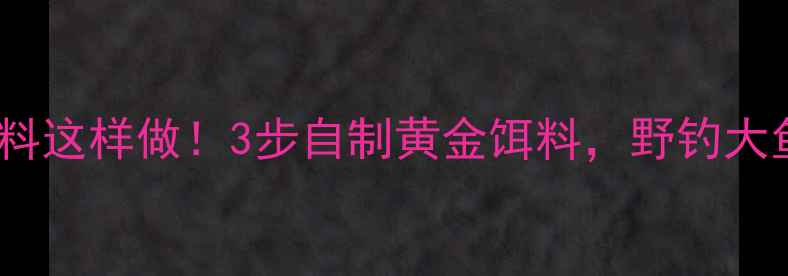 图片 🌽玉米钓鱼饵料这样做！3步自制黄金饵料，野钓大鱼抢食不断！1