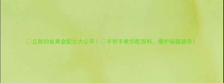 图片 🌾立秋钓鱼黄金配方大公开！🎣手把手教你配饵料，爆护秘籍速存！