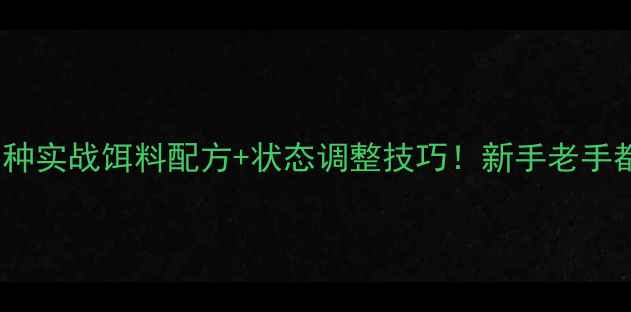 图片 🍂秋季野钓必看10种实战饵料配方+状态调整技巧！新手老手都收藏的钓鱼宝典2