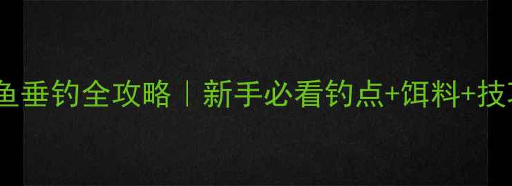 图片 🎣三道鳞鲤鱼垂钓全攻略｜新手必看钓点+饵料+技巧大公开🌾1