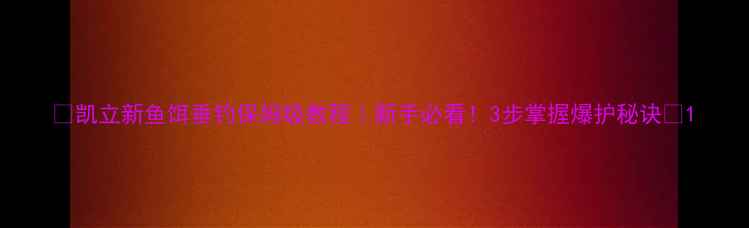 图片 🎣凯立新鱼饵垂钓保姆级教程｜新手必看！3步掌握爆护秘诀🌾1