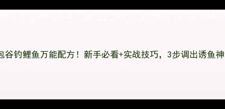 图片 🎣包谷钓鲤鱼万能配方！新手必看+实战技巧，3步调出诱鱼神饵1