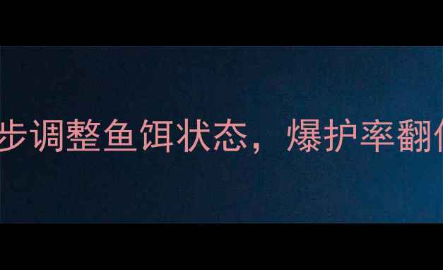 图片 🎣垂钓必看！3步调整鱼饵状态，爆护率翻倍！附详细教程