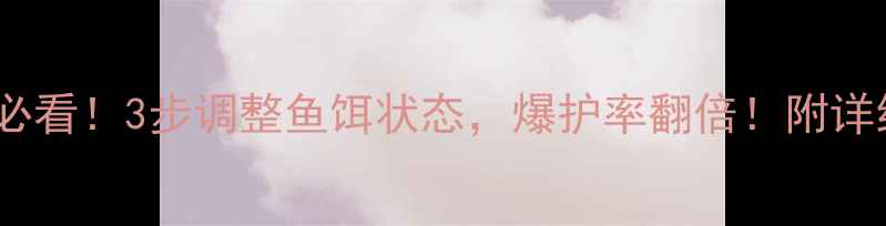 图片 🎣垂钓必看！3步调整鱼饵状态，爆护率翻倍！附详细教程1