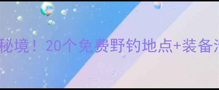 图片 🎣山西野钓隐藏秘境！20个免费野钓地点+装备清单+季节攻略🌾