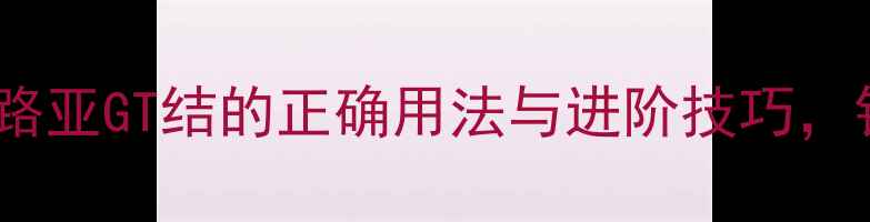 图片 🎣新手必看！路亚GT结的正确用法与进阶技巧，钓鱼人速存！2