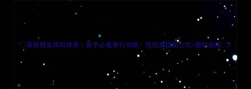 图片 🎣最新鲤鱼饵料推荐｜新手必看垂钓攻略！附独家搭配公式+避坑指南🐟2