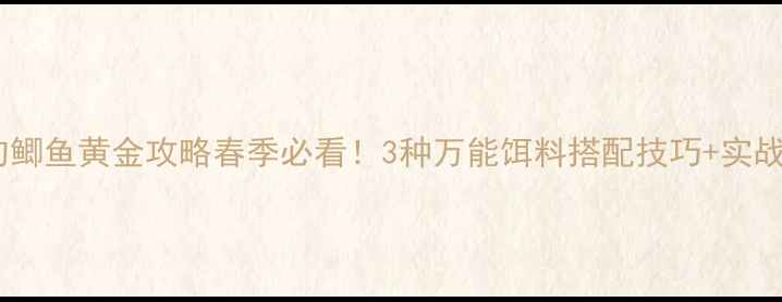 图片 🎣野钓鲫鱼黄金攻略春季必看！3种万能饵料搭配技巧+实战教学1