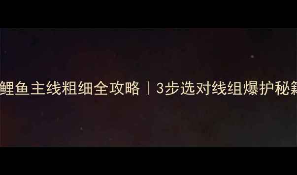 图片 🎣钓鲤鱼主线粗细全攻略｜3步选对线组爆护秘籍🎣2