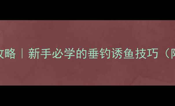 图片 🎣饵料浓香搭配全攻略｜新手必学的垂钓诱鱼技巧（附配方+实战演示）1