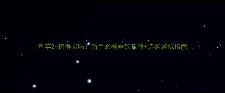 图片 🎣鱼竿2H值得买吗？新手必看垂钓攻略+选购避坑指南✅