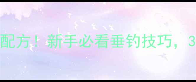 图片 🎣鲫鱼诱饵万能配方！新手必看垂钓技巧，3步搞定大板鲫🎣