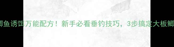 图片 🎣鲫鱼诱饵万能配方！新手必看垂钓技巧，3步搞定大板鲫🎣1