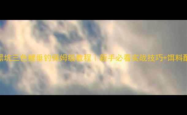 图片 🎣黑坑三色鲤垂钓保姆级教程｜新手必看实战技巧+饵料配方