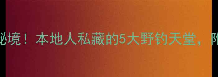 图片 📌江门新会野钓隐藏秘境！本地人私藏的5大野钓天堂，附免费停车+地图坐标2