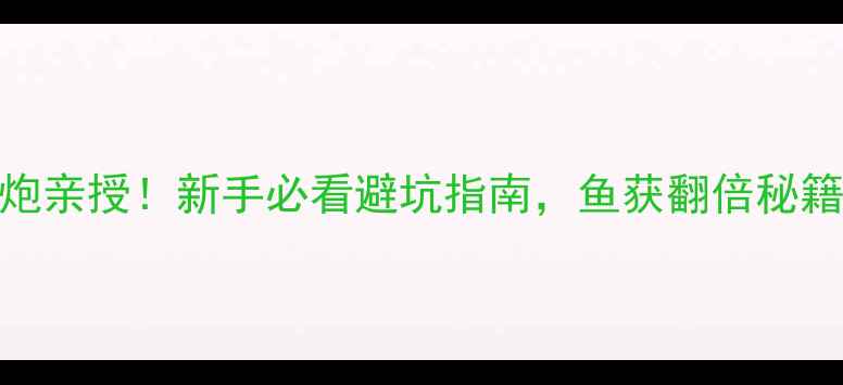 图片 🔥5年黑坑老炮亲授！新手必看避坑指南，鱼获翻倍秘籍大公开！🎣1