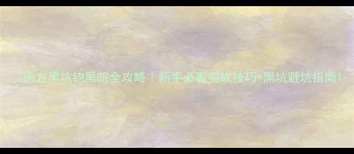 图片 🔥南方黑坑钓黑皖全攻略｜新手必看实战技巧+黑坑避坑指南1