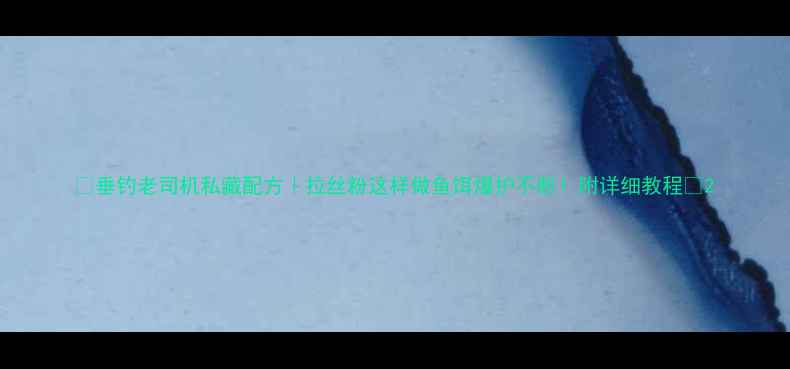 图片 🔥垂钓老司机私藏配方｜拉丝粉这样做鱼饵爆护不断！附详细教程🔥2