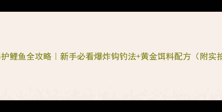 图片 🔥夏季爆护鲤鱼全攻略｜新手必看爆炸钩钓法+黄金饵料配方（附实拍教学）1