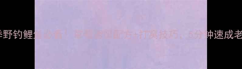 图片 🔥夏季野钓鲤鱼必看！草莓诱饵配方+打窝技巧，5分钟速成老司机2