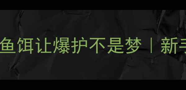 图片 🔥夏季钓鱼必看！这5种鱼饵让爆护不是梦｜新手老手都适用的选饵攻略