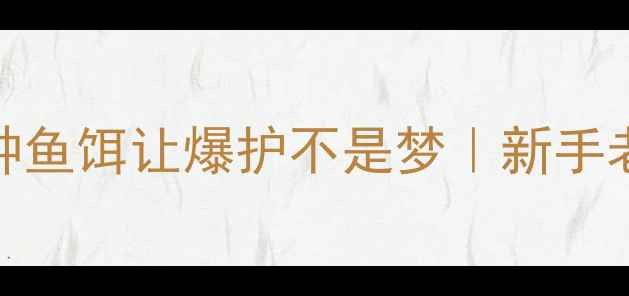 图片 🔥夏季钓鱼必看！这5种鱼饵让爆护不是梦｜新手老手都适用的选饵攻略1
