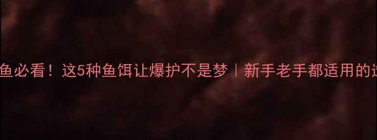 图片 🔥夏季钓鱼必看！这5种鱼饵让爆护不是梦｜新手老手都适用的选饵攻略2