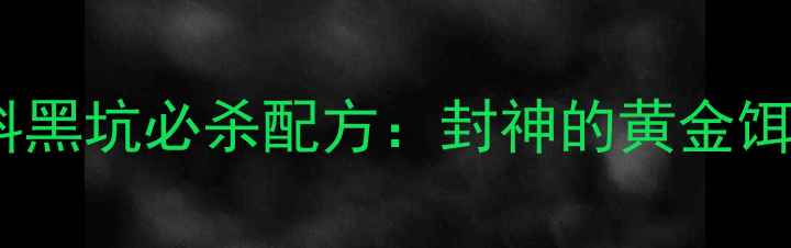 图片 🔥天元饵料黑坑必杀配方：封神的黄金饵水比例🔥2