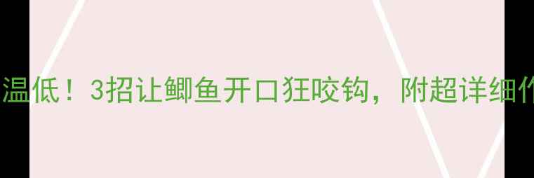 图片 🔥天冷水温低！3招让鲫鱼开口狂咬钩，附超详细作钓攻略1