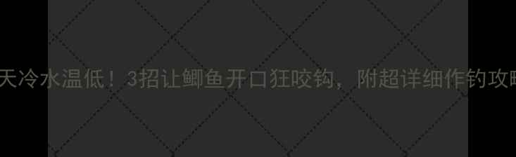 图片 🔥天冷水温低！3招让鲫鱼开口狂咬钩，附超详细作钓攻略2