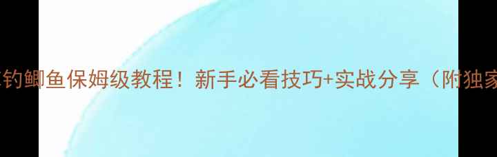 图片 🔥小水库钓鲫鱼保姆级教程！新手必看技巧+实战分享（附独家配方）2