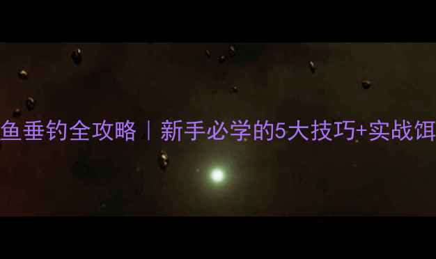 图片 🔥工程鲫鱼垂钓全攻略｜新手必学的5大技巧+实战饵料配方🎣