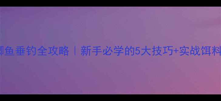 图片 🔥工程鲫鱼垂钓全攻略｜新手必学的5大技巧+实战饵料配方🎣2