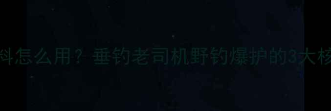 图片 🔥散炮饵料怎么用？垂钓老司机野钓爆护的3大核心技巧🎣