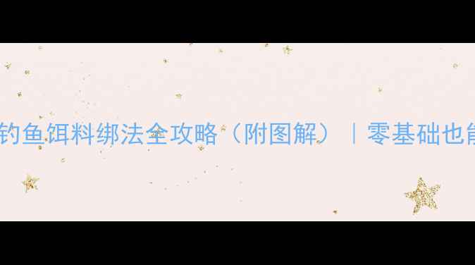 图片 🔥新手必学！钓鱼饵料绑法全攻略（附图解）｜零基础也能轻松上鱼！1