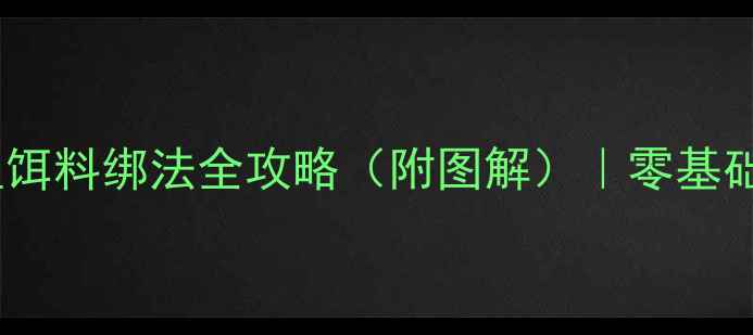 图片 🔥新手必学！钓鱼饵料绑法全攻略（附图解）｜零基础也能轻松上鱼！2