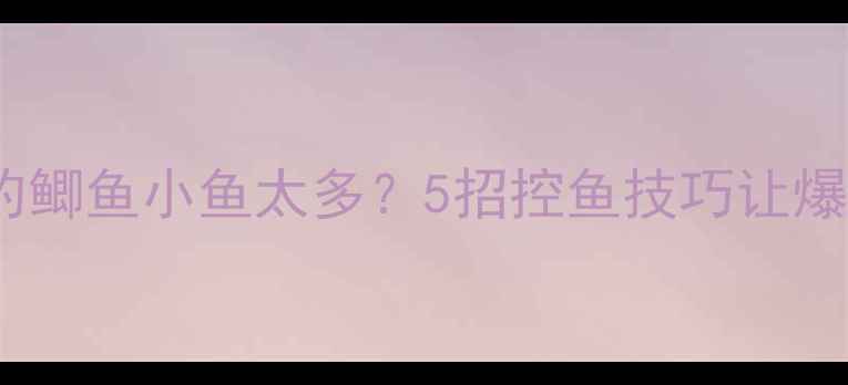 图片 🔥新手必看！钓鲫鱼小鱼太多？5招控鱼技巧让爆护不是梦！🎣1