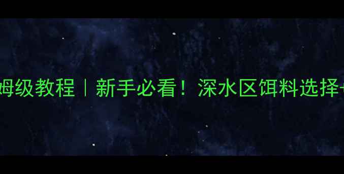 图片 🔥水库深水路亚保姆级教程｜新手必看！深水区饵料选择+打法+避坑指南🔥2