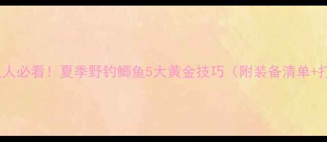 图片 🔥水库钓鱼人必看！夏季野钓鲫鱼5大黄金技巧（附装备清单+打窝秘籍）1