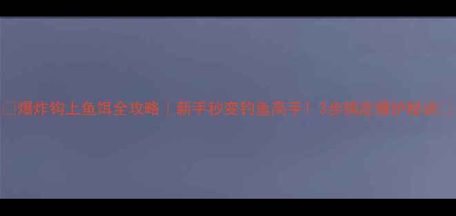 图片 🔥爆炸钩上鱼饵全攻略｜新手秒变钓鱼高手！3步搞定爆护秘诀🎣