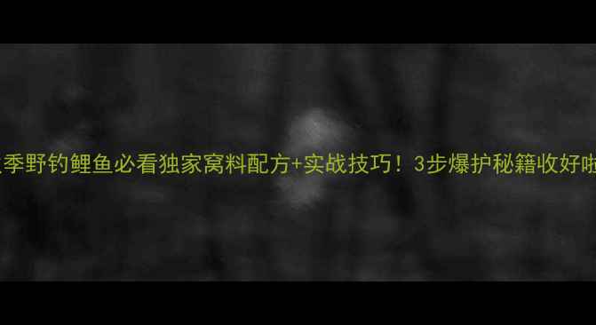 图片 🔥秋季野钓鲤鱼必看独家窝料配方+实战技巧！3步爆护秘籍收好啦！1