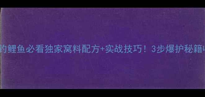 图片 🔥秋季野钓鲤鱼必看独家窝料配方+实战技巧！3步爆护秘籍收好啦！2