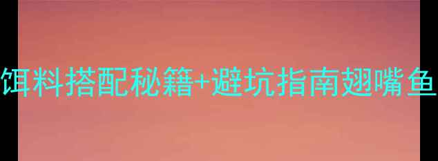 图片 🔥翅嘴鱼必看！5种高竿钓鱼饵料搭配秘籍+避坑指南翅嘴鱼钓法钓鱼饵料推荐野钓技巧2